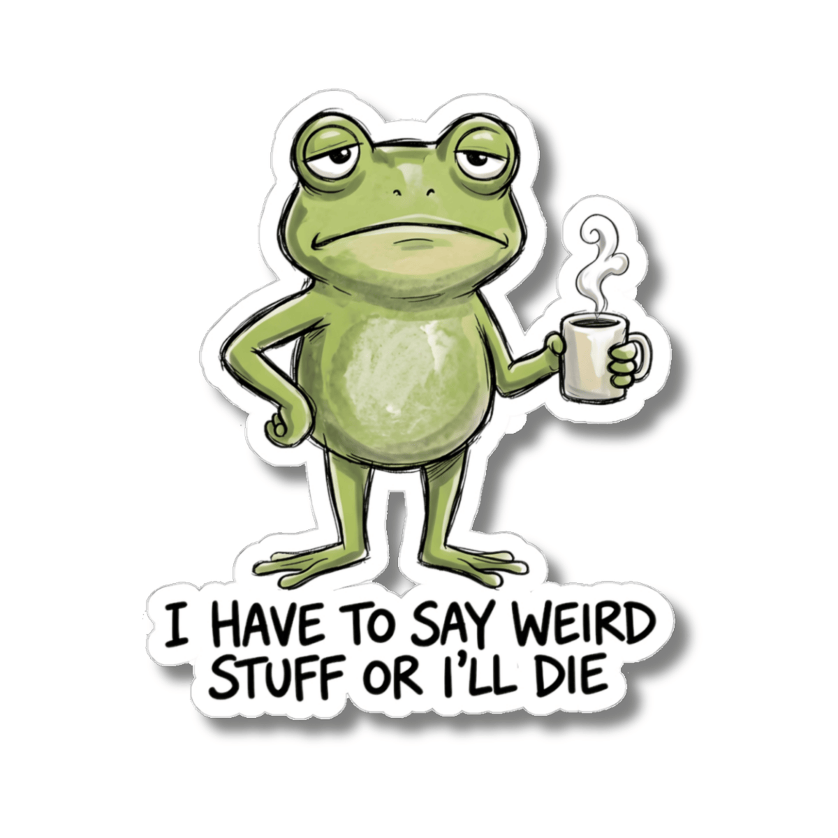 I Have To Say Weird Stuff Or I'll Die Sticker - Funny Frog Quirky Humor Quote Vinyl Decal 3" 4" 6" Inch