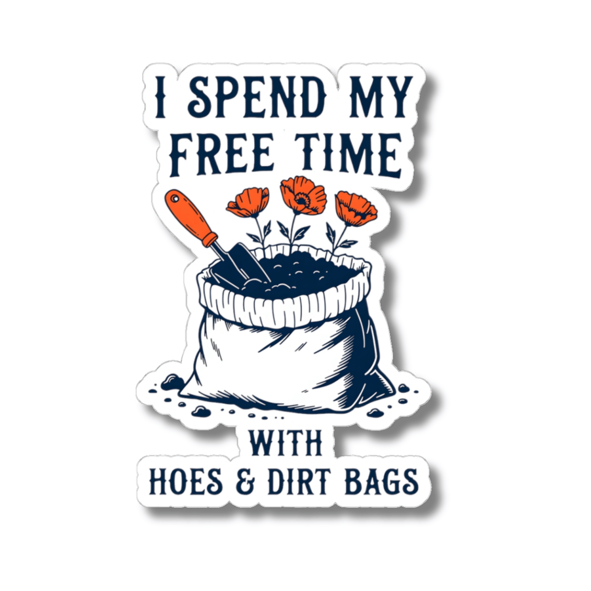 A kiss-cut sticker with a white border featuring the text 'I SPEND MY FREE TIME WITH HOES & DIRT BAGS' in dark navy lettering, plus an illustration of a white bag filled with dark soil and three orange flowers with an orange-handled tool.